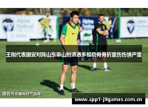 王刚代表国安对阵山东泰山时遭遇多根肋骨骨折重伤伤情严重 王刚代表国安对阵山东泰山时遭遇多根肋骨骨折重伤伤情严重